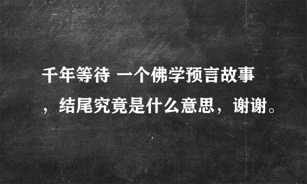 千年等待 一个佛学预言故事，结尾究竟是什么意思，谢谢。