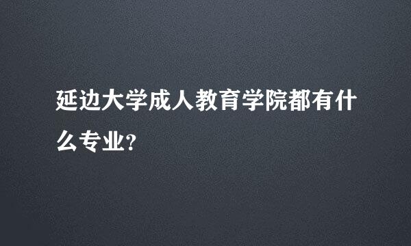 延边大学成人教育学院都有什么专业？