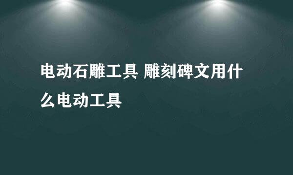 电动石雕工具 雕刻碑文用什么电动工具