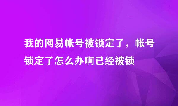 我的网易帐号被锁定了，帐号锁定了怎么办啊已经被锁