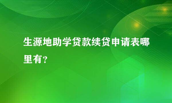 生源地助学贷款续贷申请表哪里有？