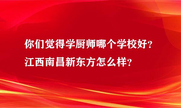 你们觉得学厨师哪个学校好？江西南昌新东方怎么样？