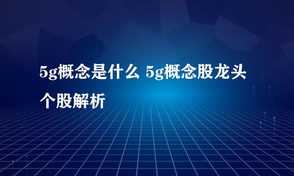 5g概念是什么 5g概念股龙头个股解析