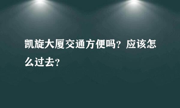 凯旋大厦交通方便吗？应该怎么过去？