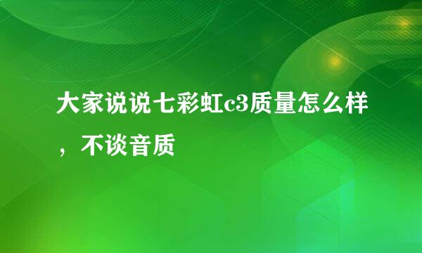 大家说说七彩虹c3质量怎么样，不谈音质