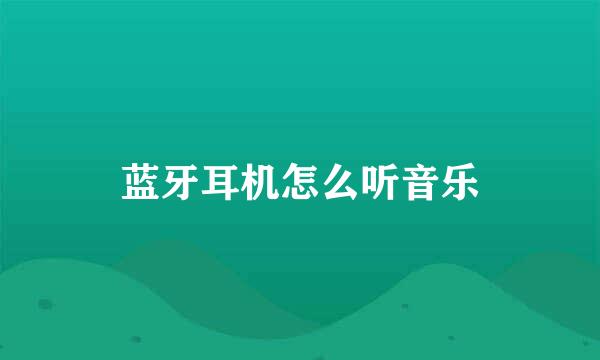 蓝牙耳机怎么听音乐