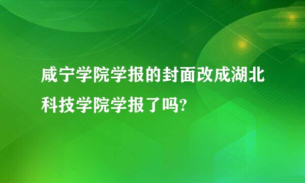 咸宁学院学报的封面改成湖北科技学院学报了吗?