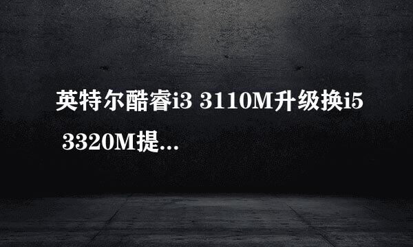 英特尔酷睿i3 3110M升级换i5 3320M提升的怎么样值不值得换?