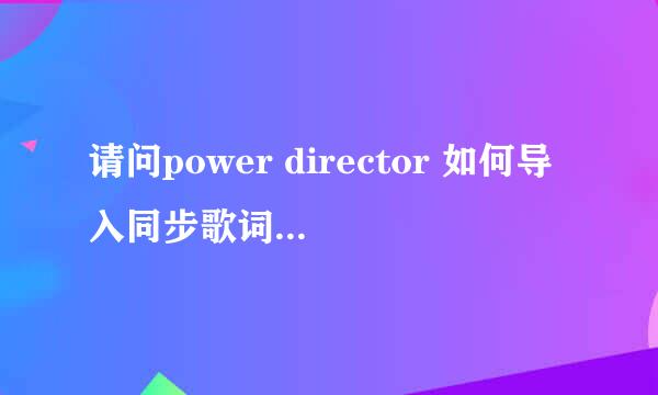 请问power director 如何导入同步歌词，怎样加字幕更快，如何给某些地方加马赛克。