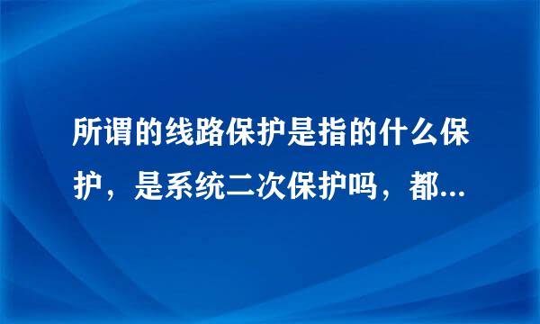 所谓的线路保护是指的什么保护，是系统二次保护吗，都是继电保护吗？