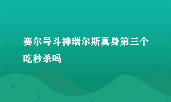 赛尔号斗神瑞尔斯真身第三个吃秒杀吗