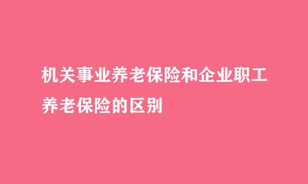 机关事业养老保险和企业职工养老保险的区别