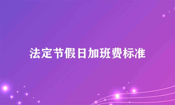 法定节假日加班费标准