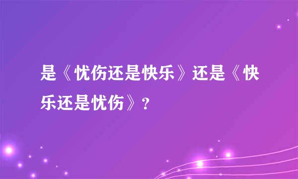 是《忧伤还是快乐》还是《快乐还是忧伤》？