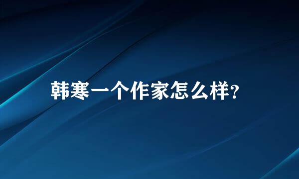 韩寒一个作家怎么样？