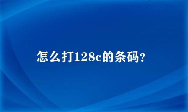 怎么打128c的条码？