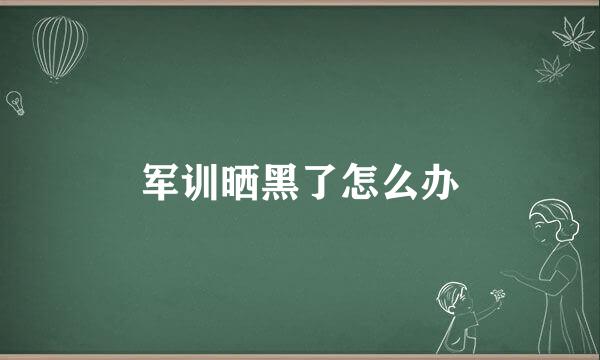 军训晒黑了怎么办