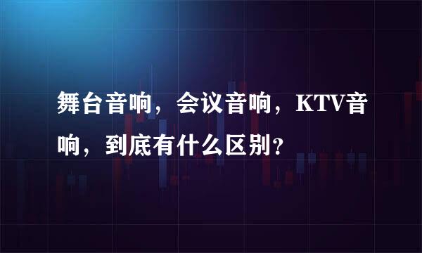 舞台音响，会议音响，KTV音响，到底有什么区别？