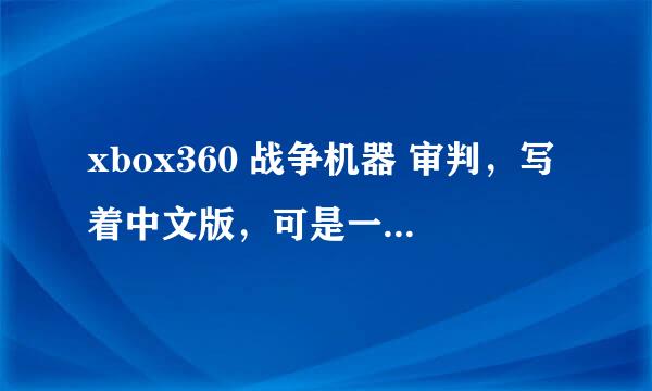 xbox360 战争机器 审判，写着中文版，可是一玩还是英文版，怎么回事