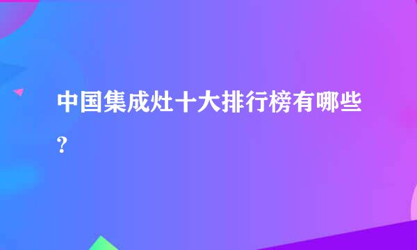 中国集成灶十大排行榜有哪些？