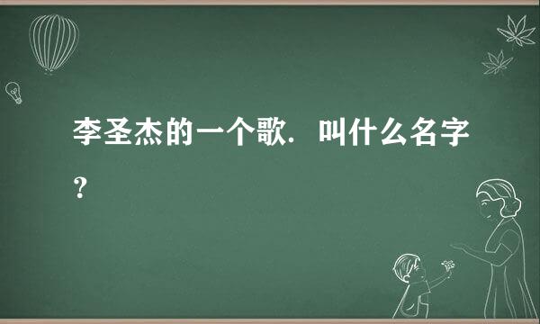 李圣杰的一个歌．叫什么名字？