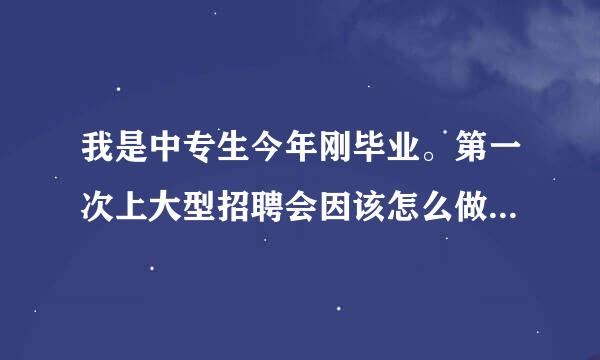 我是中专生今年刚毕业。第一次上大型招聘会因该怎么做。进去以后该怎么做，具体步骤什么 ？ 需要带简历吗