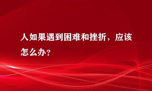 人如果遇到困难和挫折，应该怎么办？