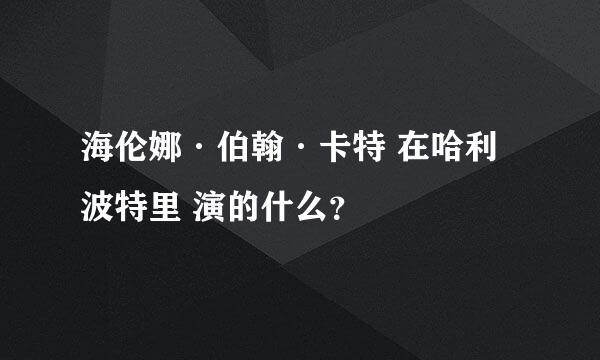 海伦娜·伯翰·卡特 在哈利波特里 演的什么？