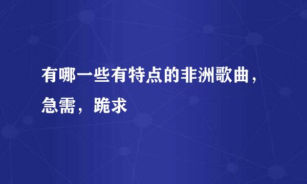 有哪一些有特点的非洲歌曲，急需，跪求