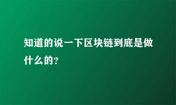 知道的说一下区块链到底是做什么的？