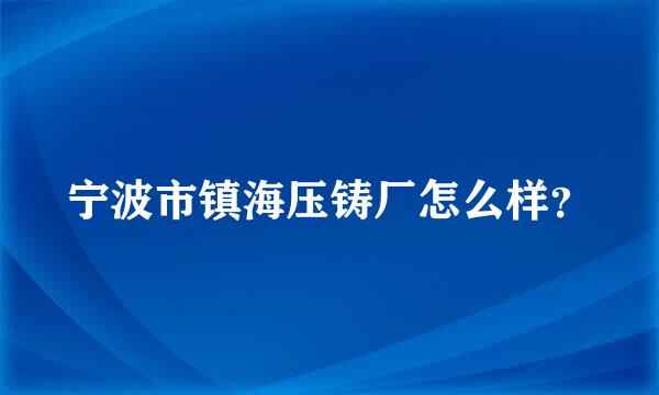 宁波市镇海压铸厂怎么样？