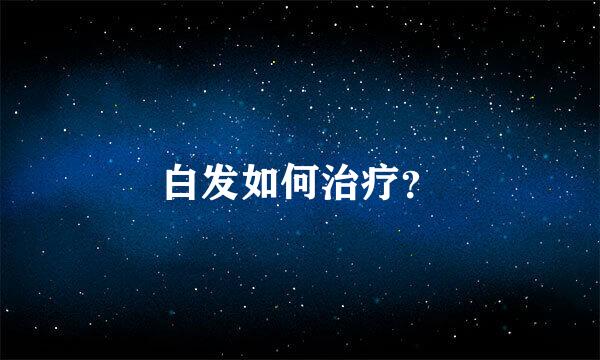 白发如何治疗？