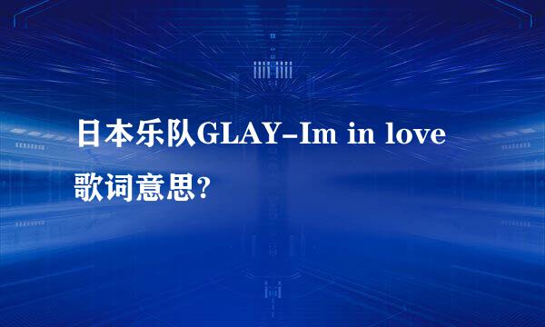 日本乐队GLAY-Im in love歌词意思?