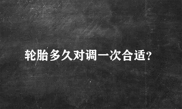 轮胎多久对调一次合适？