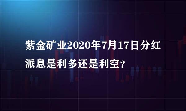 紫金矿业2020年7月17日分红派息是利多还是利空？