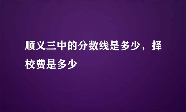 顺义三中的分数线是多少，择校费是多少