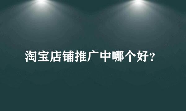 淘宝店铺推广中哪个好？