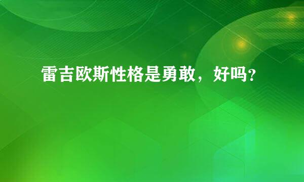 雷吉欧斯性格是勇敢，好吗？