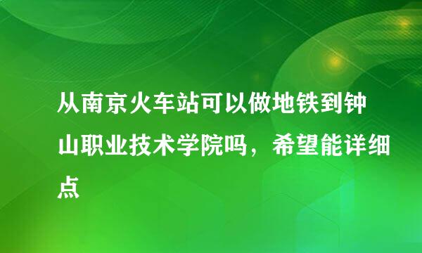 从南京火车站可以做地铁到钟山职业技术学院吗，希望能详细点