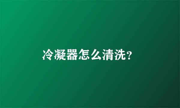 冷凝器怎么清洗？