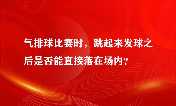 气排球比赛时，跳起来发球之后是否能直接落在场内？