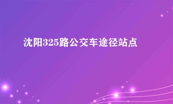 沈阳325路公交车途径站点