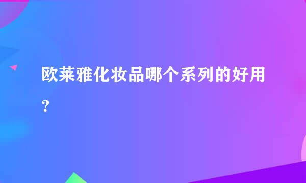 欧莱雅化妆品哪个系列的好用？