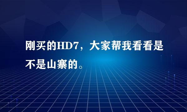 刚买的HD7，大家帮我看看是不是山寨的。