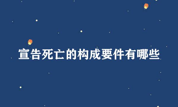 宣告死亡的构成要件有哪些