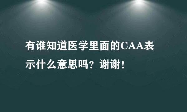 有谁知道医学里面的CAA表示什么意思吗？谢谢！