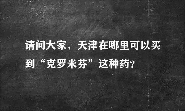 请问大家，天津在哪里可以买到“克罗米芬”这种药？