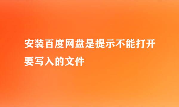 安装百度网盘是提示不能打开要写入的文件