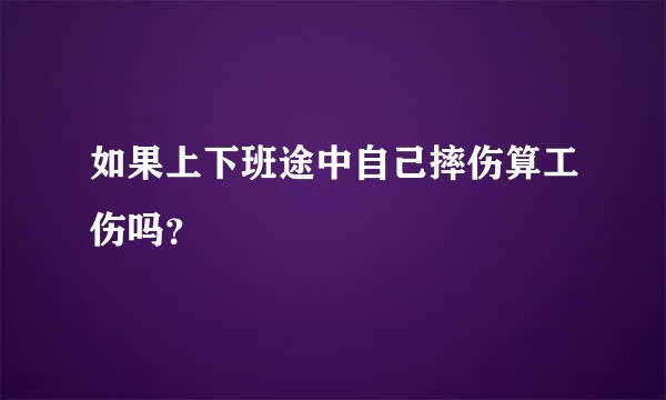 如果上下班途中自己摔伤算工伤吗？