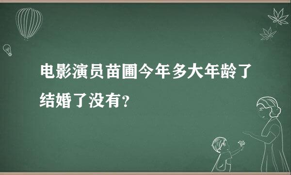 电影演员苗圃今年多大年龄了结婚了没有？